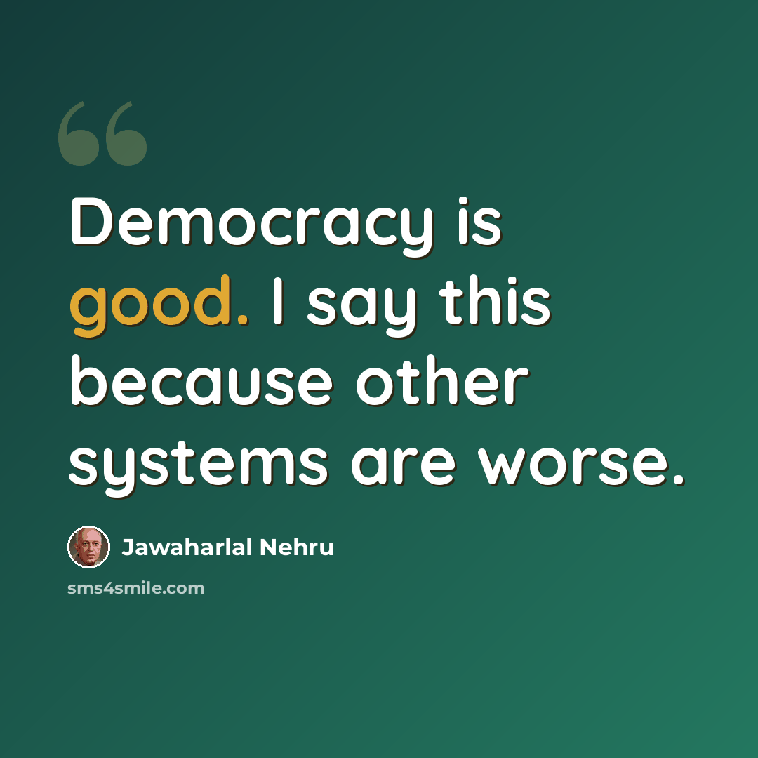 “Democracy is good. I say this because other systems are worse.” quote by Jawaharlal Nehru