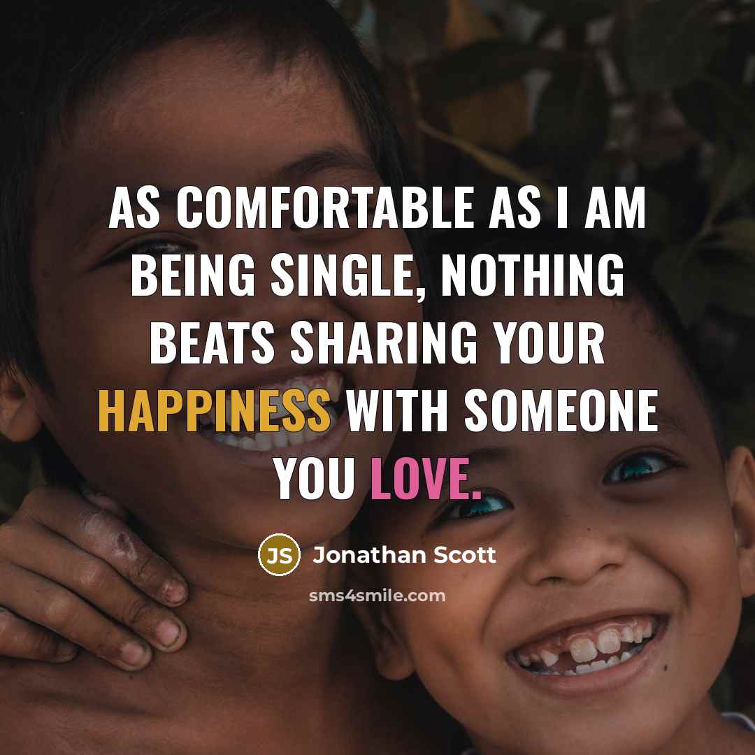 “As comfortable as I am being single, nothing beats sharing your happiness with someone you love.” quote by Jonathan Scott