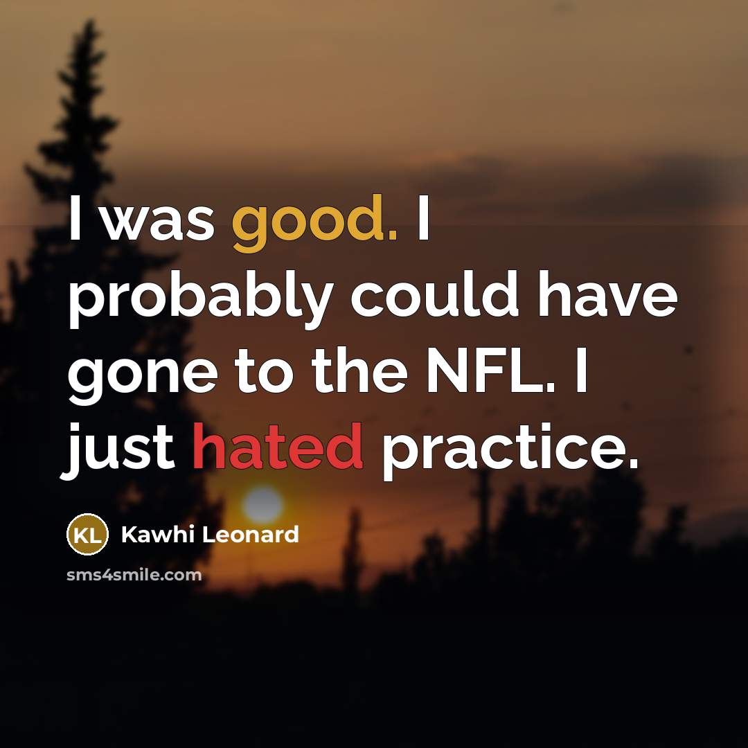 “I was good. I probably could have gone to the NFL. I just hated practice.” quote by Kawhi Leonard