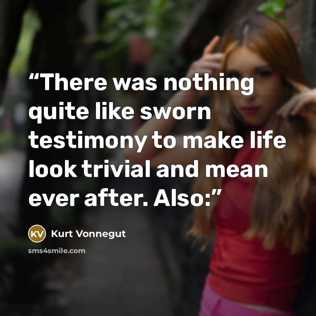“There was nothing quite like sworn testimony to make life look trivial and mean ever after. Also:” quote by Kurt Vonnegut