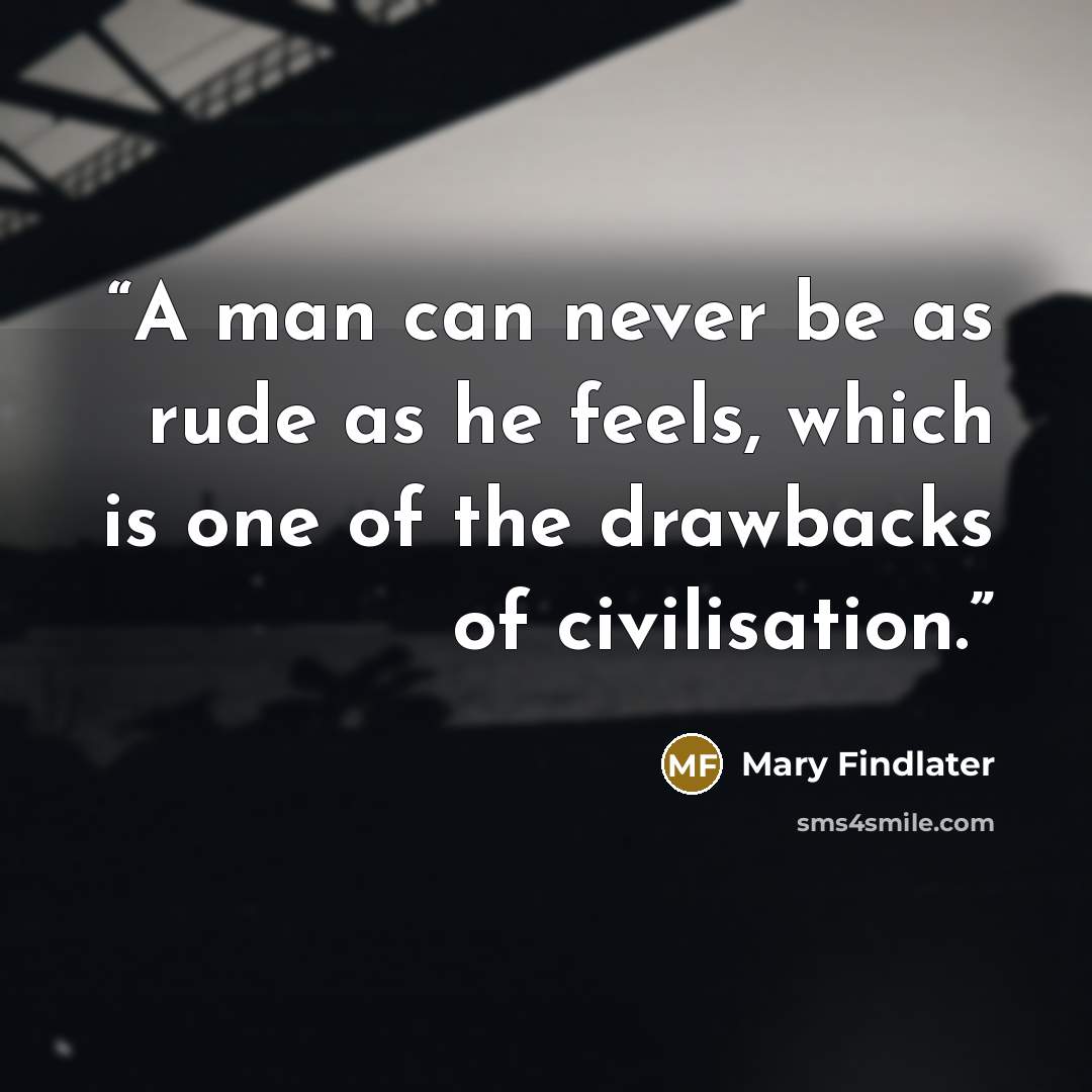 “A man can never be as rude as he feels, which is one of the drawbacks of civilisation.” quote by Mary Findlater