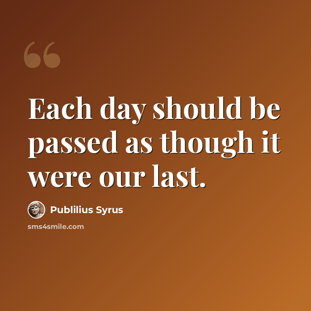 “Each day should be passed as though it were our last.” quote by Publilius Syrus