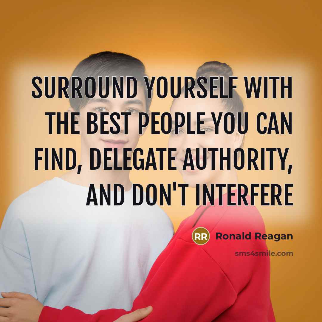 “Surround yourself with the best people you can find, delegate authority, and don't interfere” quote by Ronald Reagan