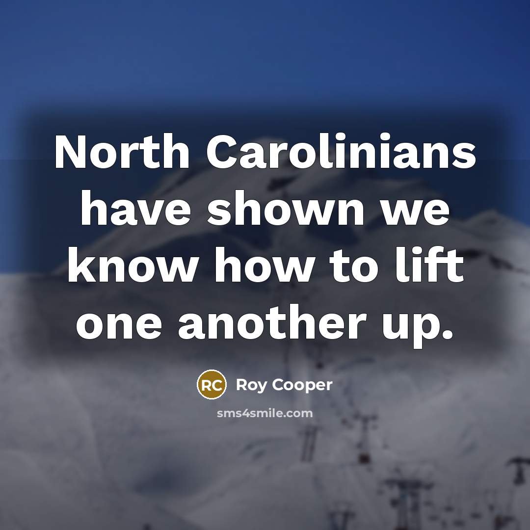 “North Carolinians have shown we know how to lift one another up.” quote by Roy Cooper