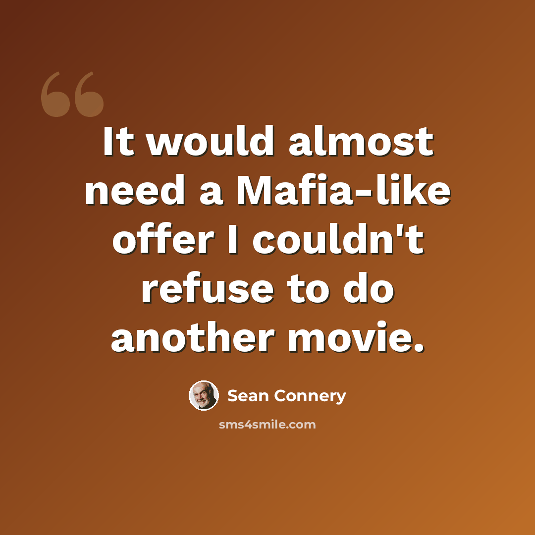 “It would almost need a Mafia-like offer I couldn't refuse to do another movie.” quote by Sean Connery