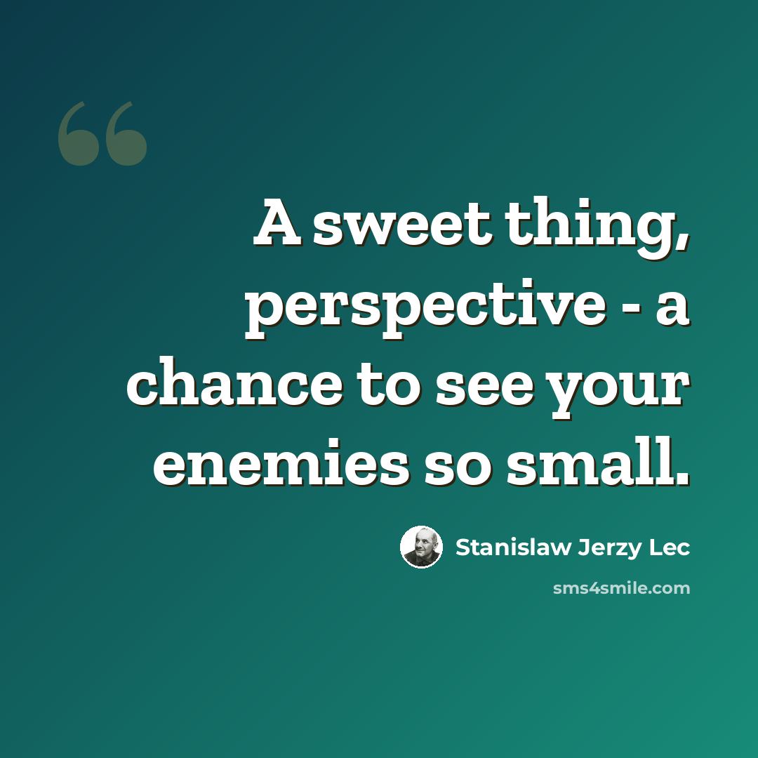 “A sweet thing, perspective - a chance to see your enemies so small.” quote by Stanislaw Jerzy Lec
