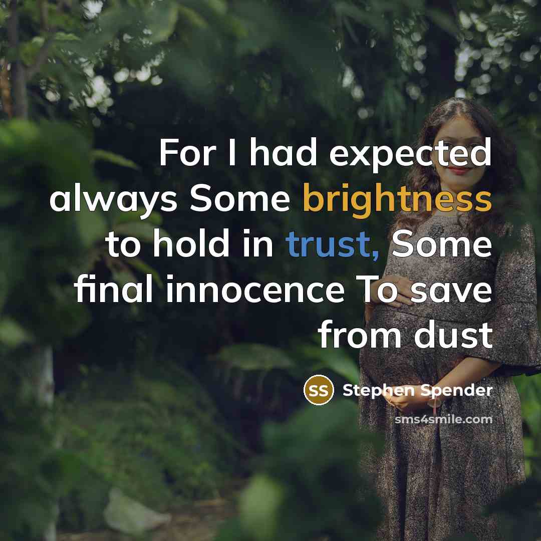 “For I had expected always Some brightness to hold in trust, Some final innocence To save from dust” quote by Stephen Spender
