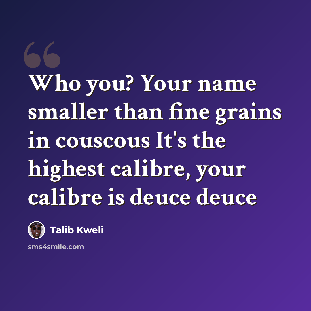 “Who you? Your name smaller than fine grains in couscous It's the highest calibre, your calibre is deuce deuce” quote by Talib Kweli
