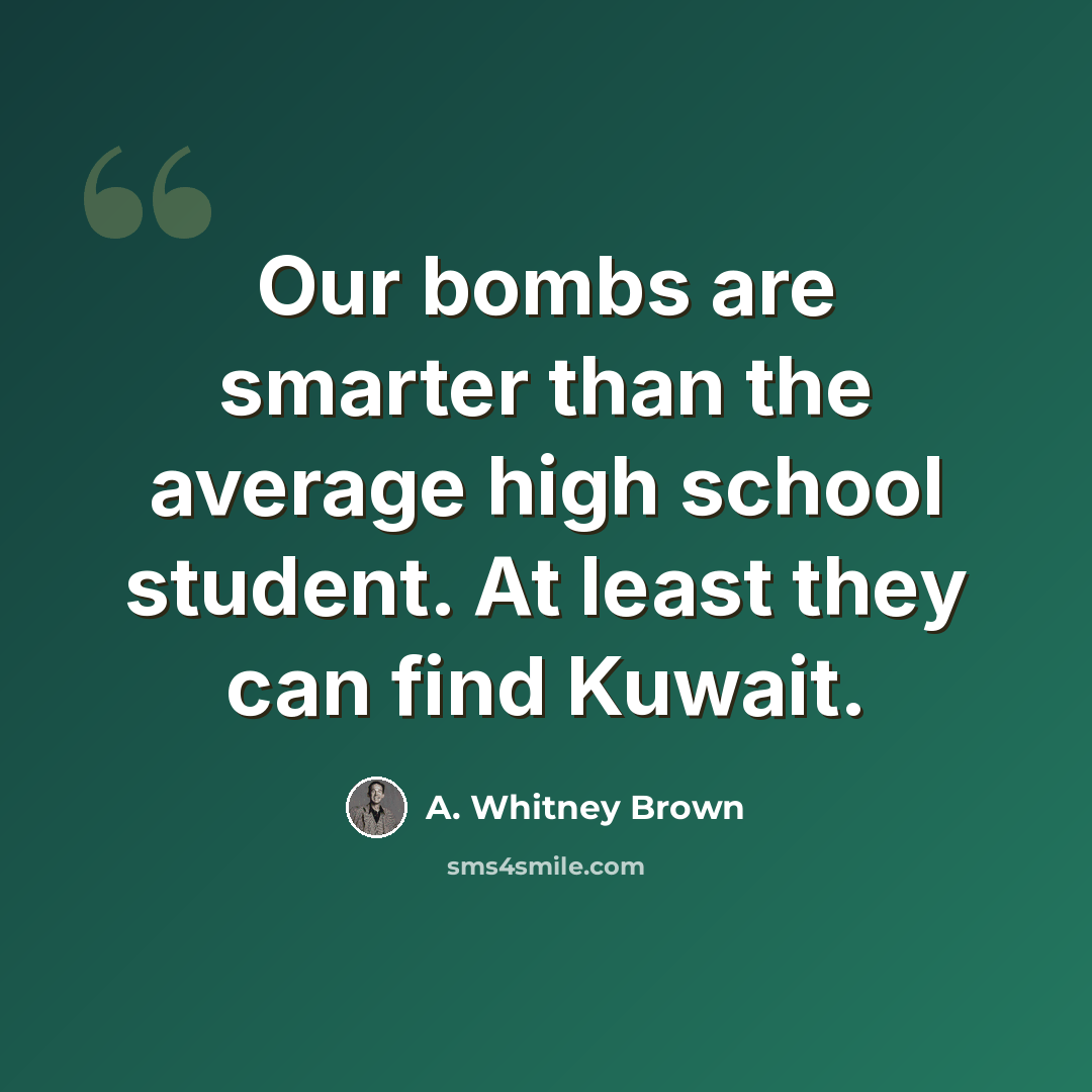 “Our bombs are smarter than the average high school student. At least they can find Kuwait.” quote by A. Whitney Brown