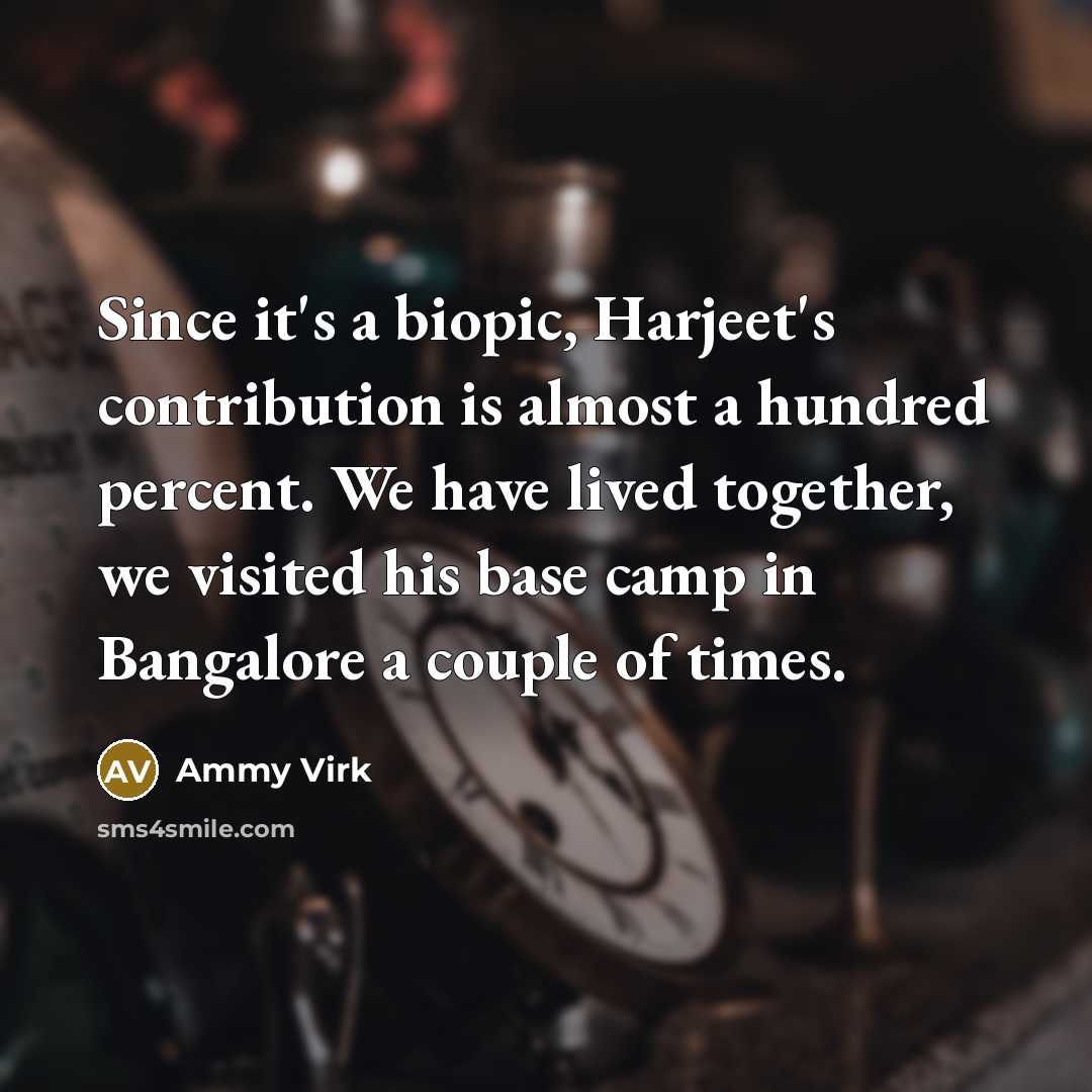 “Since it's a biopic, Harjeet's contribution is almost a hundred percent. We have lived together, we visited his base camp in Bangalore a couple of times.” quote by Ammy Virk