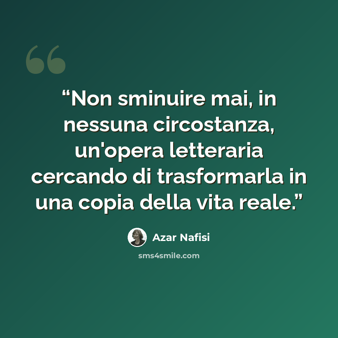 “Non sminuire mai, in nessuna circostanza, un'opera letteraria cercando di trasformarla in una copia della vita reale.” quote by Azar Nafisi