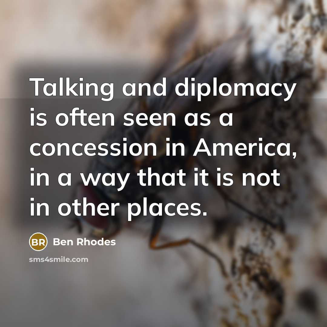 “Talking and diplomacy is often seen as a concession in America, in a way that it is not in other places.” quote by Ben Rhodes
