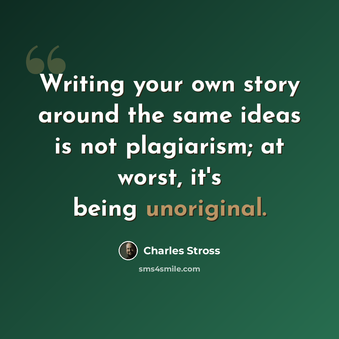“Writing your own story around the same ideas is not plagiarism; at worst, it's being unoriginal.” quote by Charles Stross