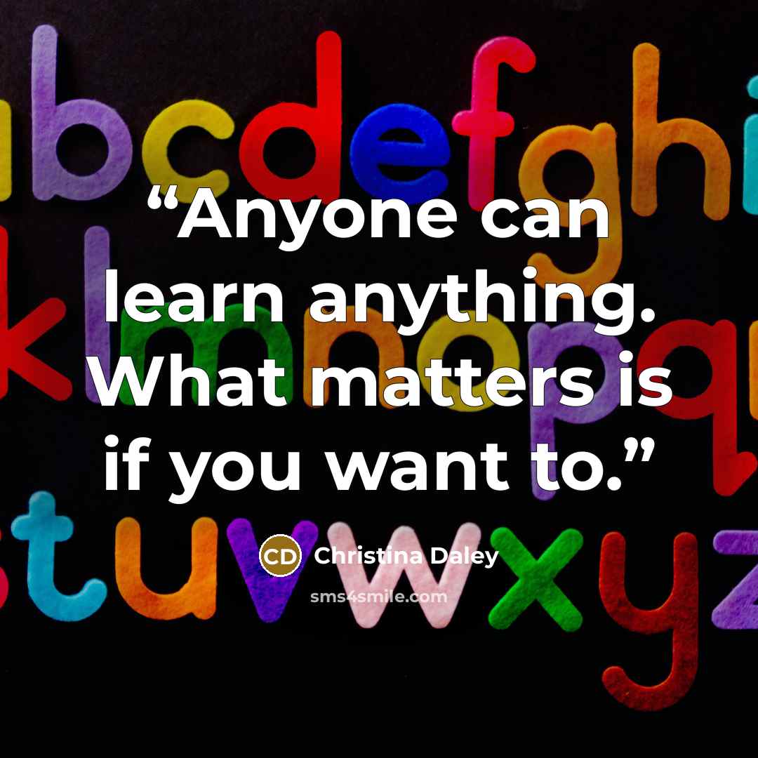 “Anyone can learn anything. What matters is if you want to.” quote by Christina Daley