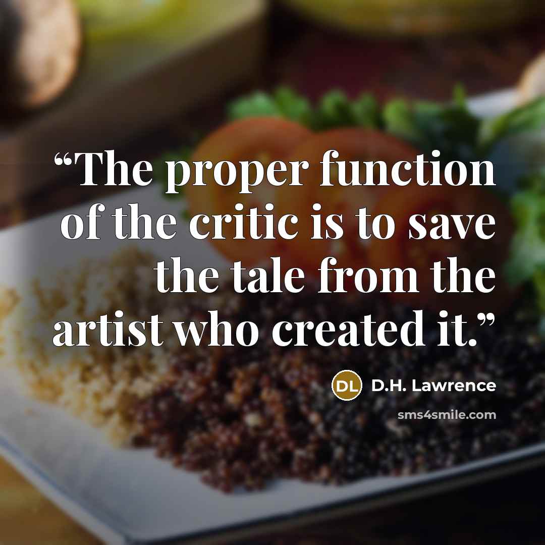 “The proper function of the critic is to save the tale from the artist who created it.” quote by D.H. Lawrence