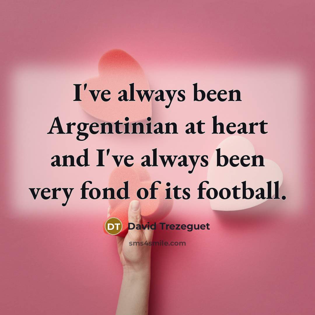 “I've always been Argentinian at heart and I've always been very fond of its football.” quote by David Trezeguet