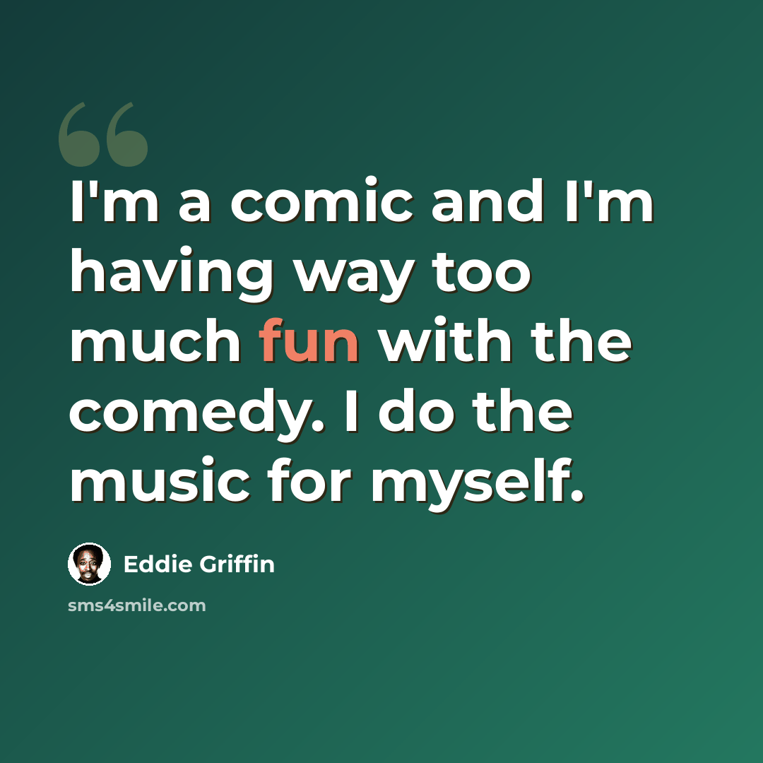 “I'm a comic and I'm having way too much fun with the comedy. I do the music for myself.” quote by Eddie Griffin