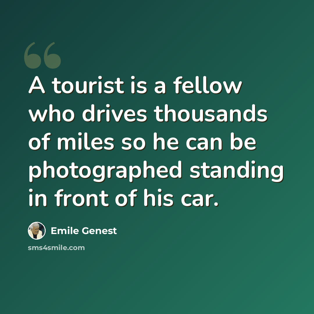 “A tourist is a fellow who drives thousands of miles so he can be photographed standing in front of his car.” quote by Emile Genest