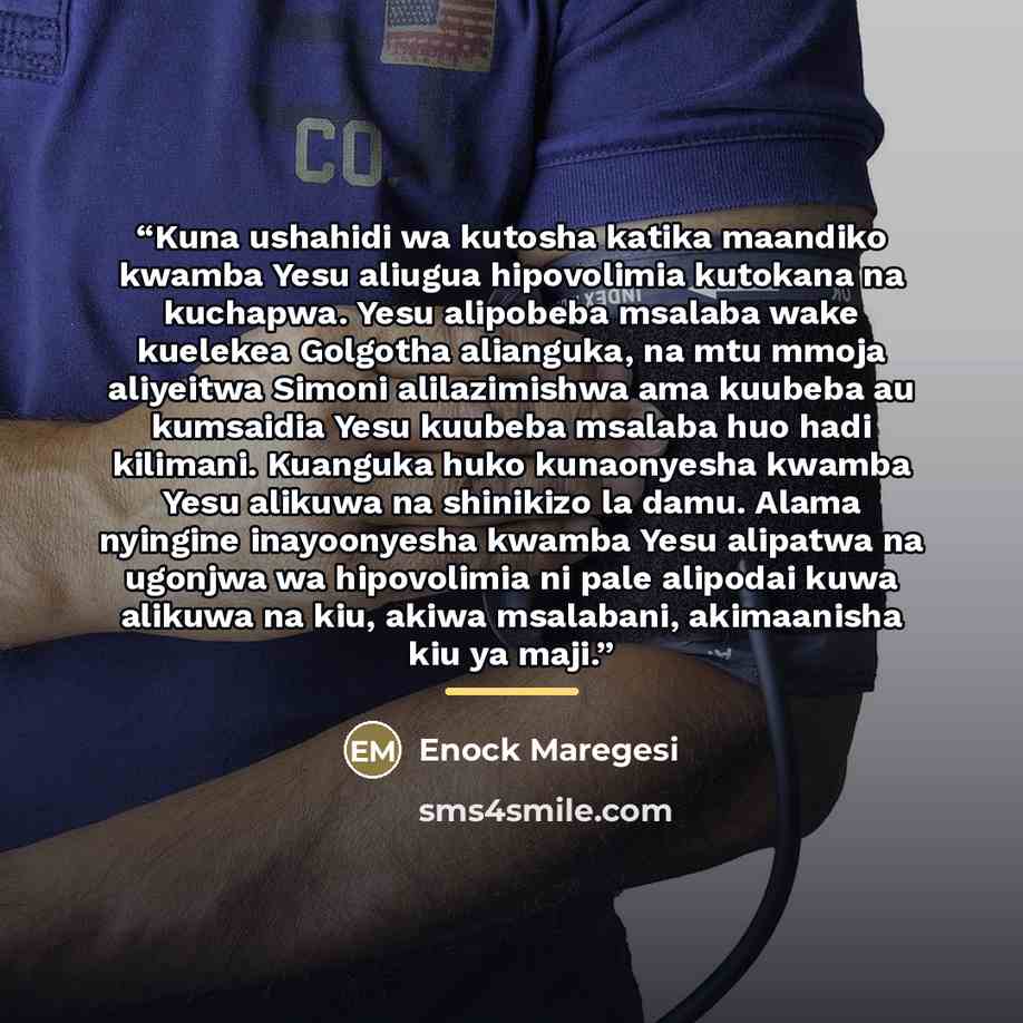 “Kuna ushahidi wa kutosha katika maandiko kwamba Yesu aliugua hipovolimia kutokana na kuchapwa. Yesu alipobeba msalaba wake kuelekea Golgotha alianguka, na mtu mmoja aliyeitwa Simoni alilazimishwa ama kuubeba au kumsaidia Yesu kuubeba msalaba huo hadi kilimani. Kuanguka huko kunaonyesha kwamba Yesu…” quote by Enock Maregesi