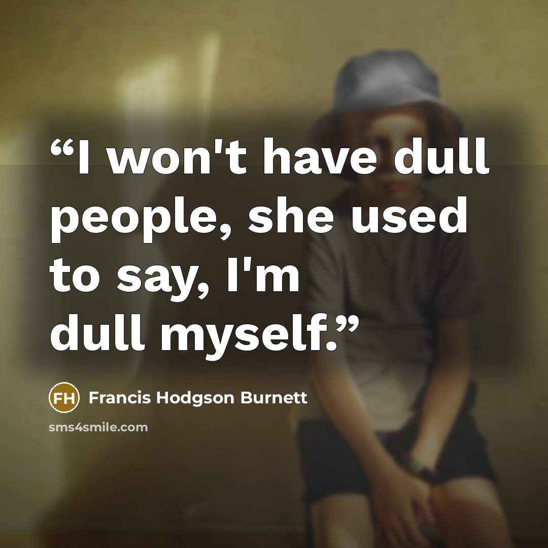 “I won't have dull people, she used to say, I'm dull myself.” quote by Francis Hodgson Burnett