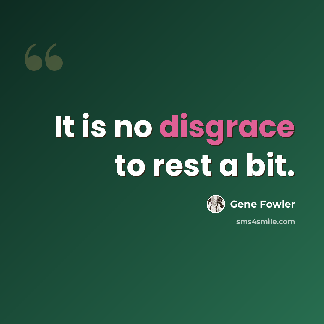 “It is no disgrace to rest a bit.” quote by Gene Fowler