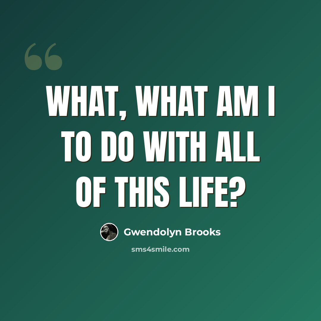 “What, what am I to do with all of this life?” quote by Gwendolyn Brooks