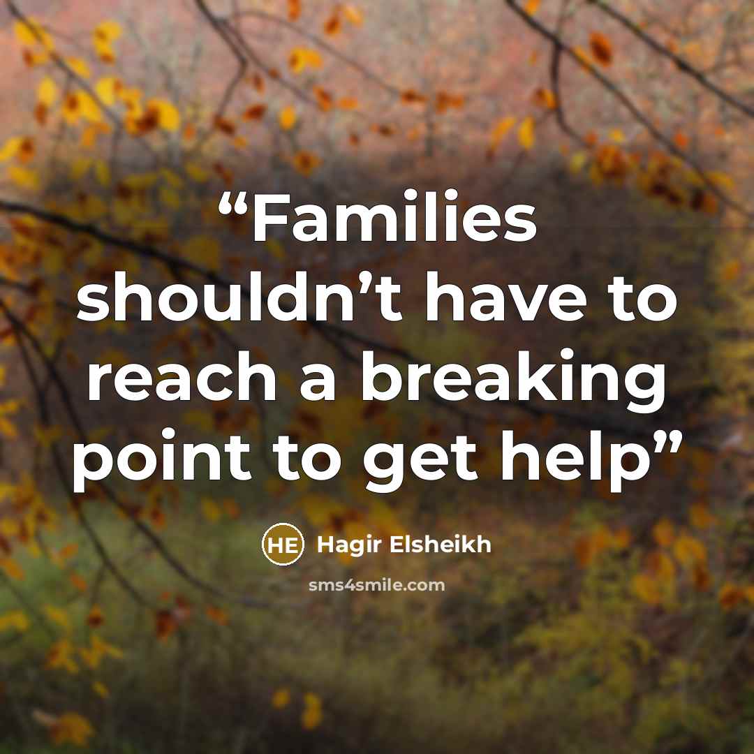 “Families shouldn’t have to reach a breaking point to get help” quote by Hagir Elsheikh