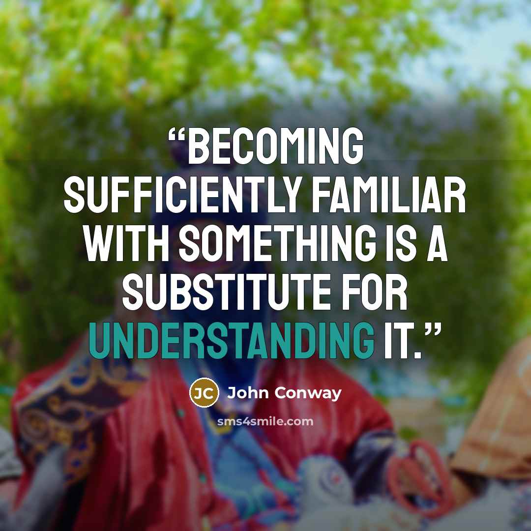 “Becoming sufficiently familiar with something is a substitute for understanding it.” quote by John Conway