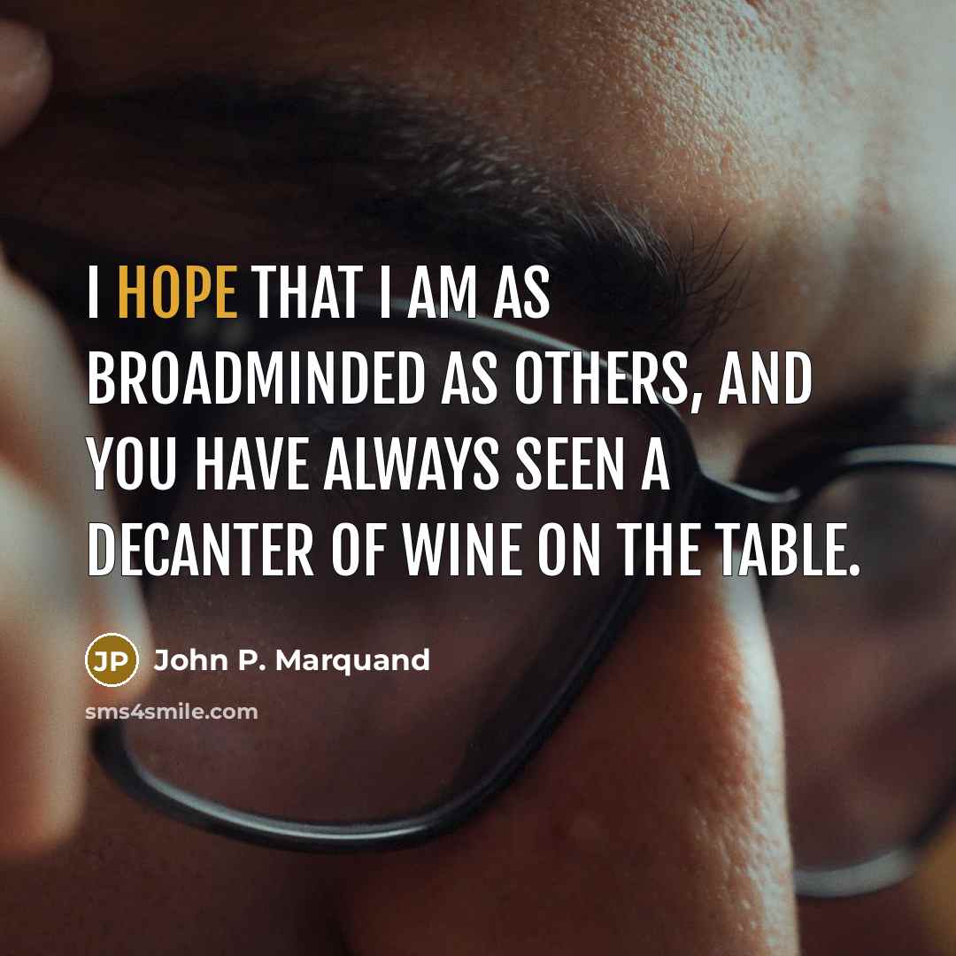 “I hope that I am as broadminded as others, and you have always seen a decanter of wine on the table.” quote by John P. Marquand