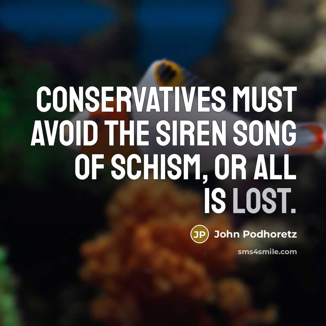 “Conservatives must avoid the siren song of schism, or all is lost.” quote by John Podhoretz