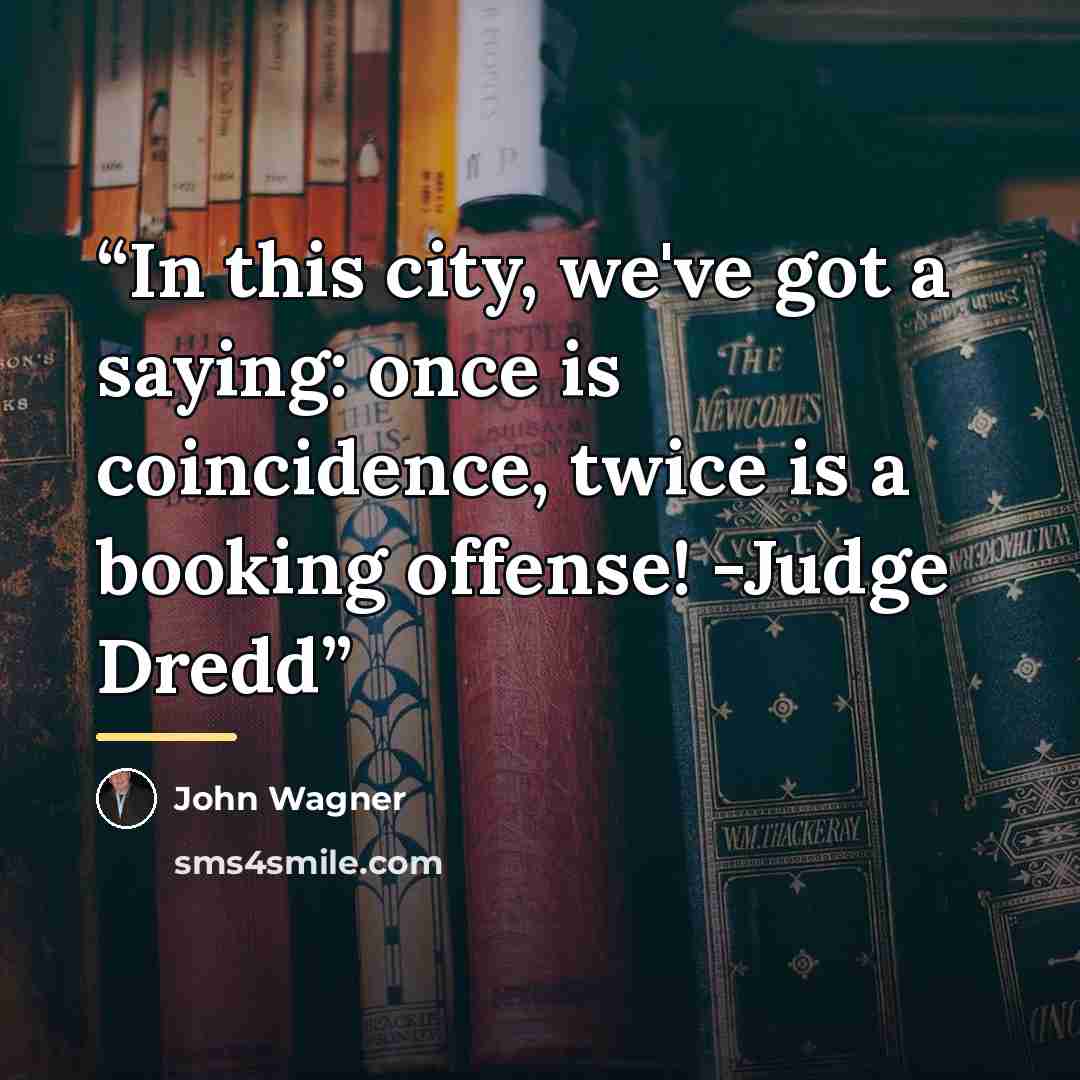 “In this city, we've got a saying: once is coincidence, twice is a booking offense! -Judge Dredd” quote by John Wagner