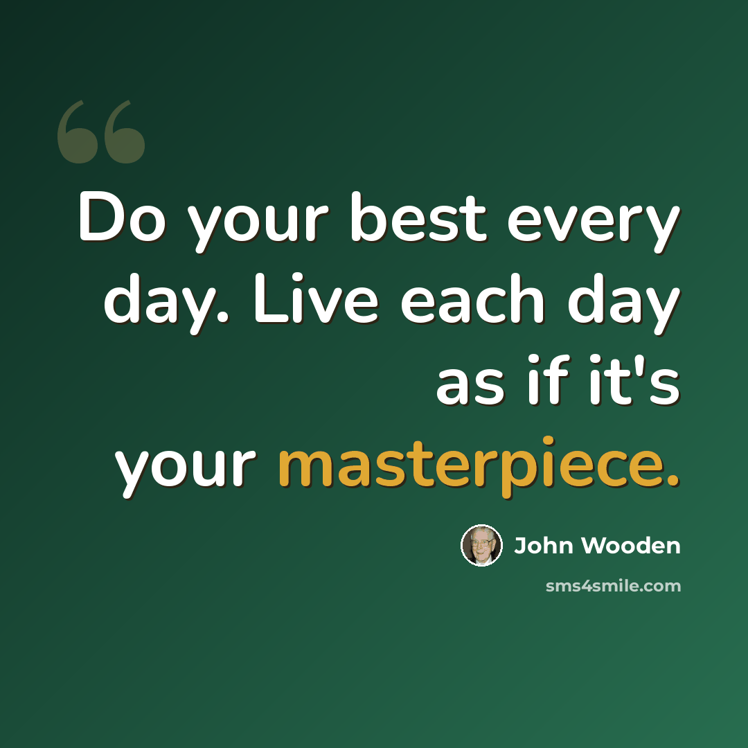 “Do your best every day. Live each day as if it's your masterpiece.” quote by John Wooden