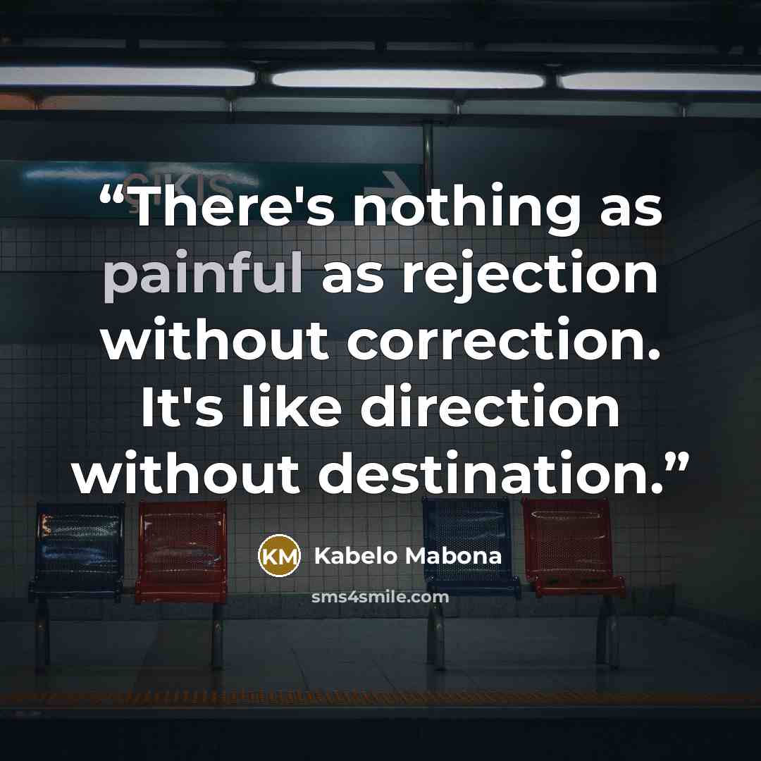 “There's nothing as painful as rejection without correction. It's like direction without destination.” quote by Kabelo Mabona
