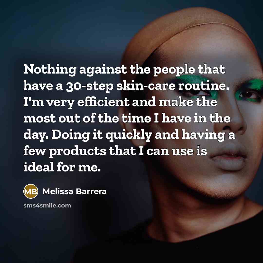 “Nothing against the people that have a 30-step skin-care routine. I'm very efficient and make the most out of the time I have in the day. Doing it quickly and having a few products that I can use is ideal for me.” quote by Melissa Barrera