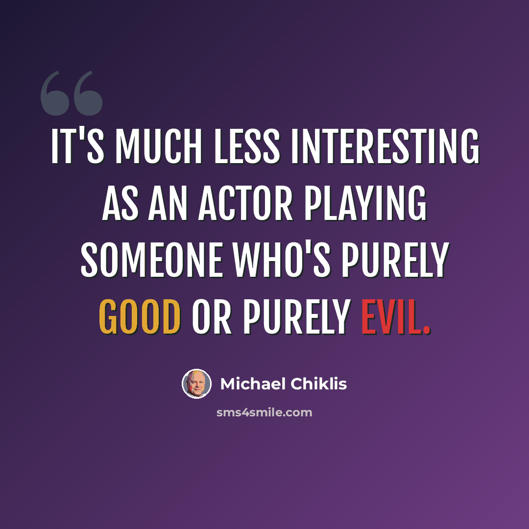 “It's much less interesting as an actor playing someone who's purely good or purely evil.” quote by Michael Chiklis