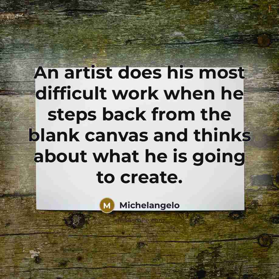 “An artist does his most difficult work when he steps back from the blank canvas and thinks about what he is going to create.” quote by Michelangelo