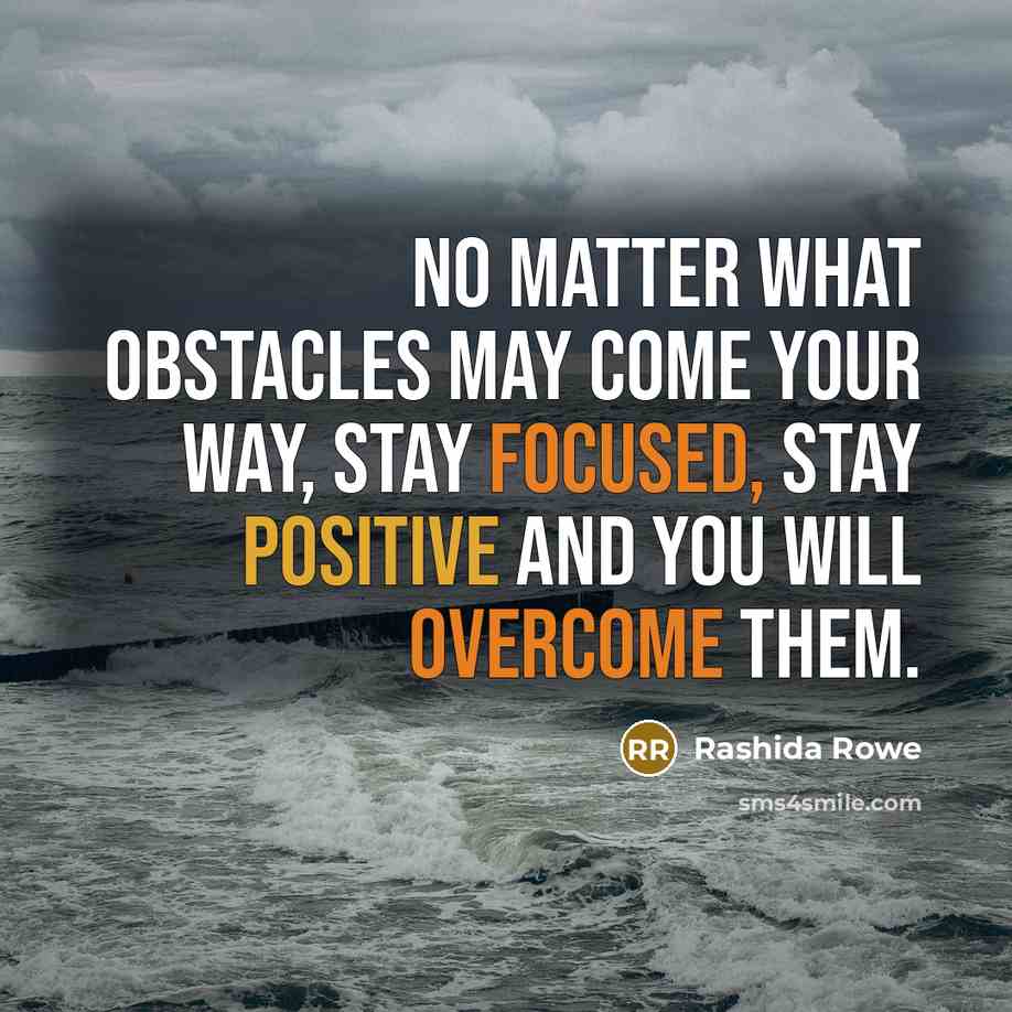 “No matter what obstacles may come your way, stay focused, stay positive and you WILL overcome them.” quote by Rashida Rowe