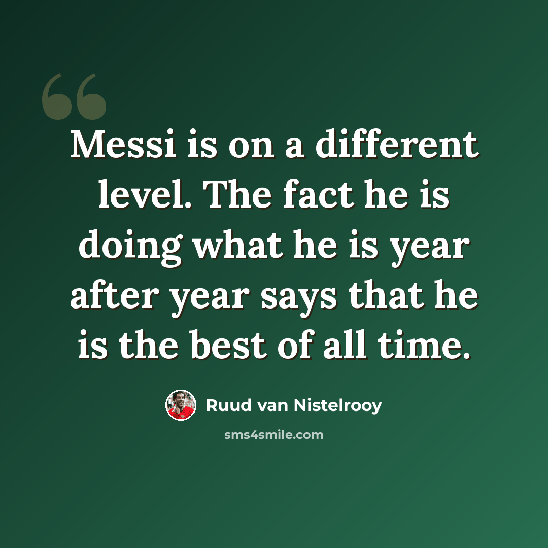 “Messi is on a different level. The fact he is doing what he is year after year says that he is the best of all time.” quote by Ruud van Nistelrooy