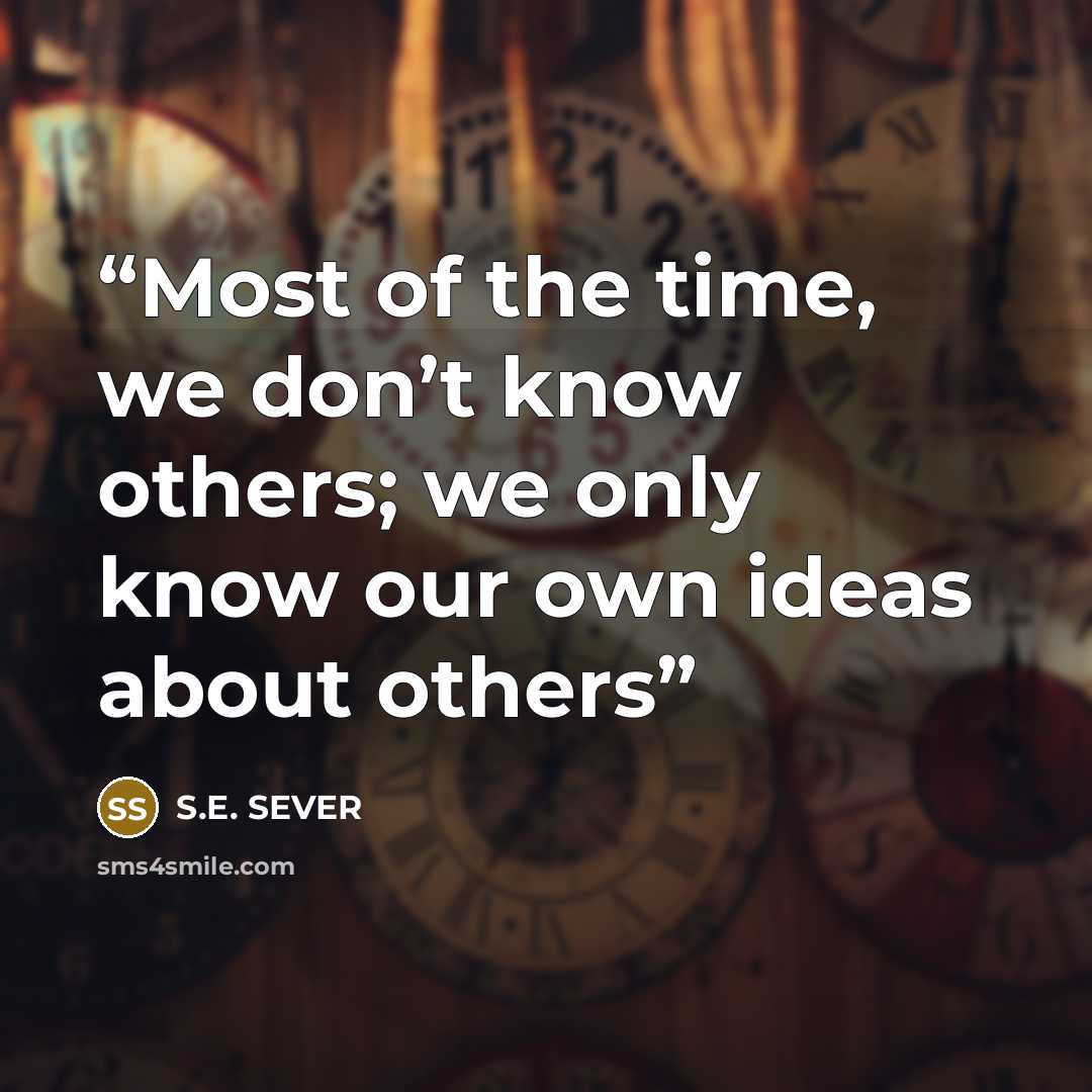 “Most of the time, we don’t know others; we only know our own ideas about others” quote by S.E. SEVER