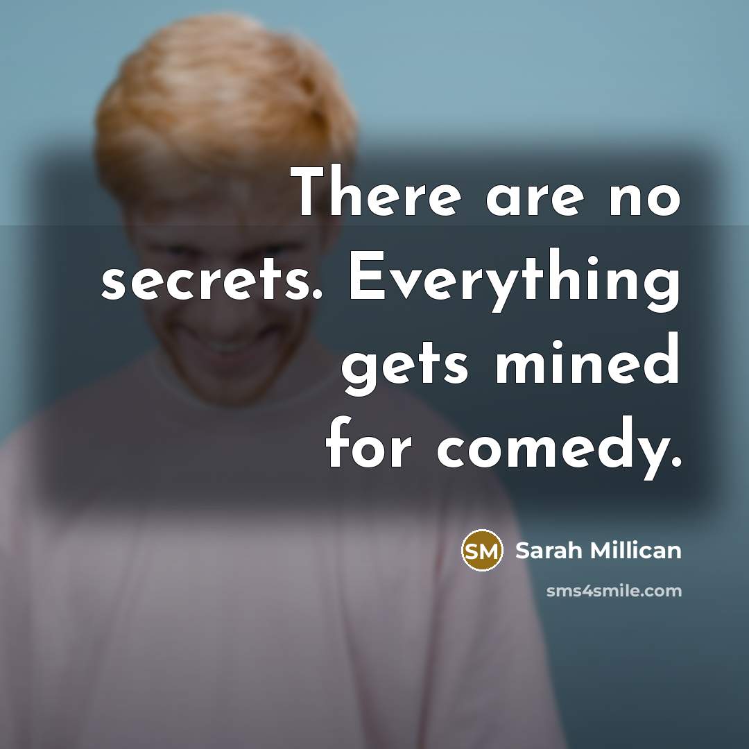 “There are no secrets. Everything gets mined for comedy.” quote by Sarah Millican