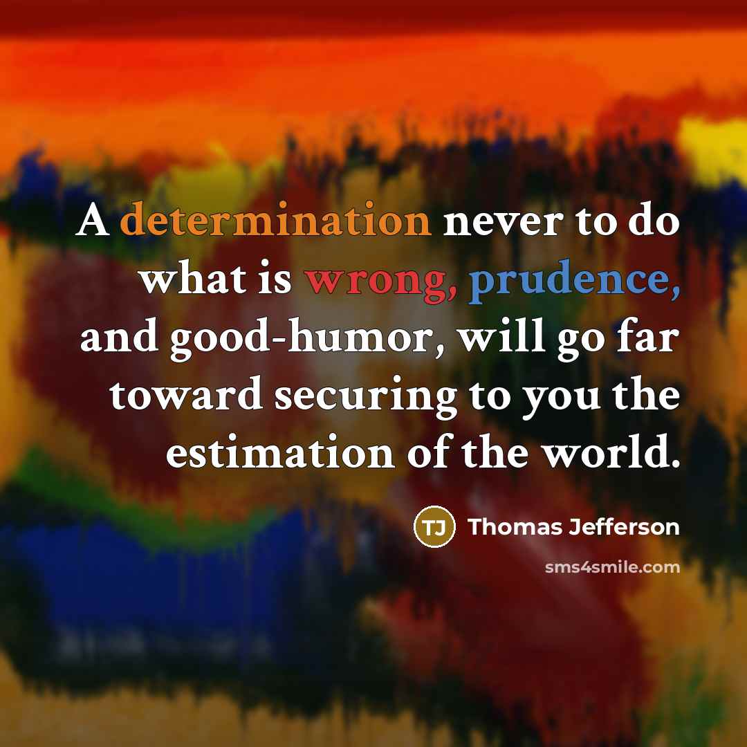 “A determination never to do what is wrong, prudence, and good-humor, will go far toward securing to you the estimation of the world.” quote by Thomas Jefferson