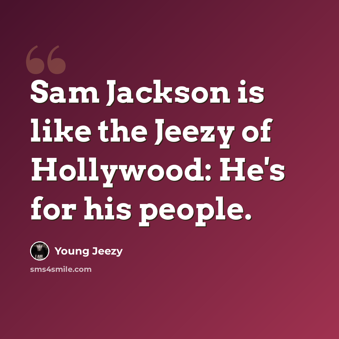 “Sam Jackson is like the Jeezy of Hollywood: He's for his people.” quote by Young Jeezy