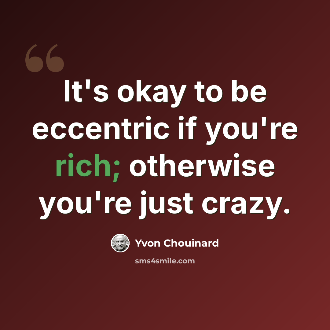 “It's okay to be eccentric if you're rich; otherwise you're just crazy.” quote by Yvon Chouinard