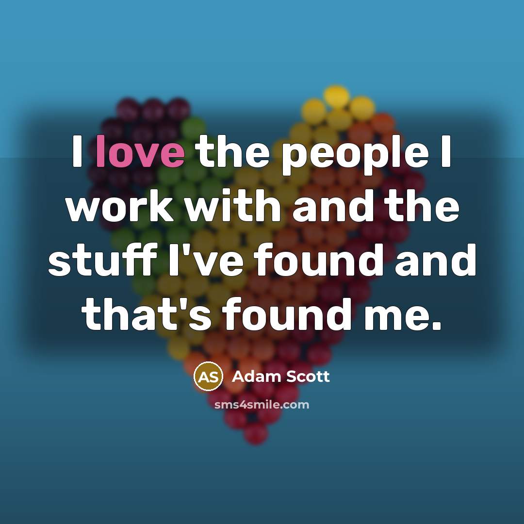 “I love the people I work with and the stuff I've found and that's found me.” quote by Adam Scott