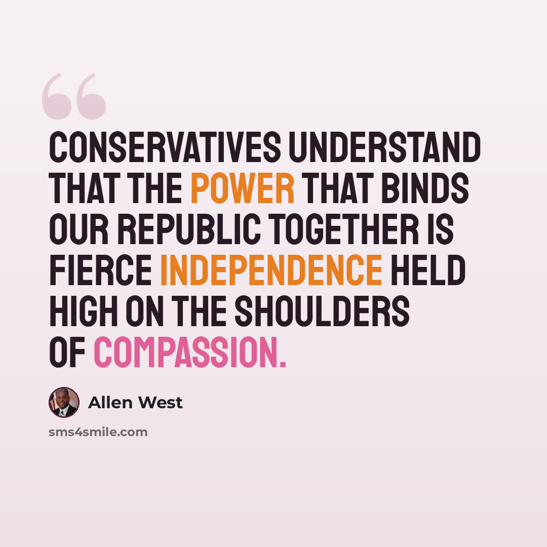 “Conservatives understand that the power that binds our republic together is fierce independence held high on the shoulders of compassion.” quote by Allen West