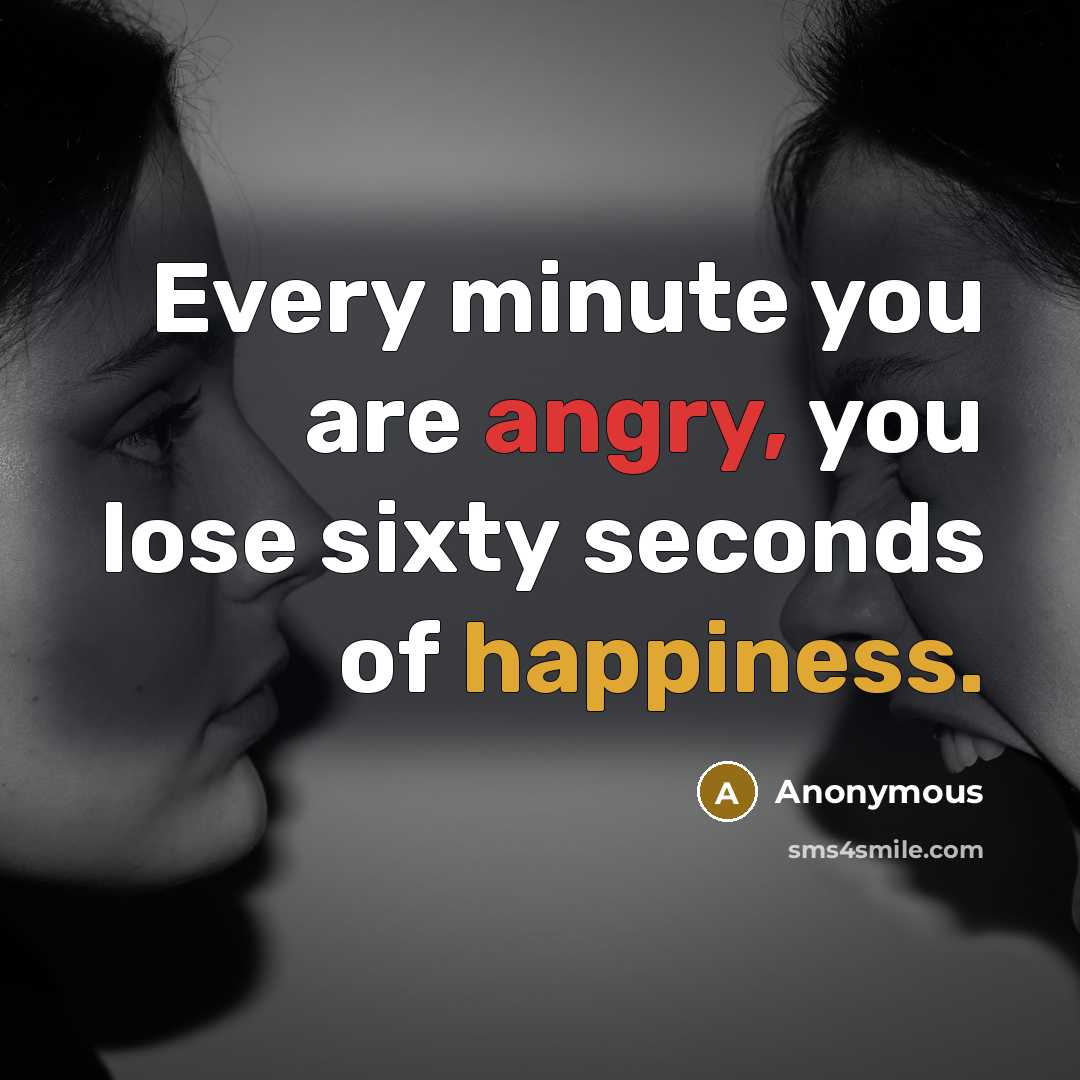 “Every minute you are angry, you lose sixty seconds of happiness.” quote by Anonymous