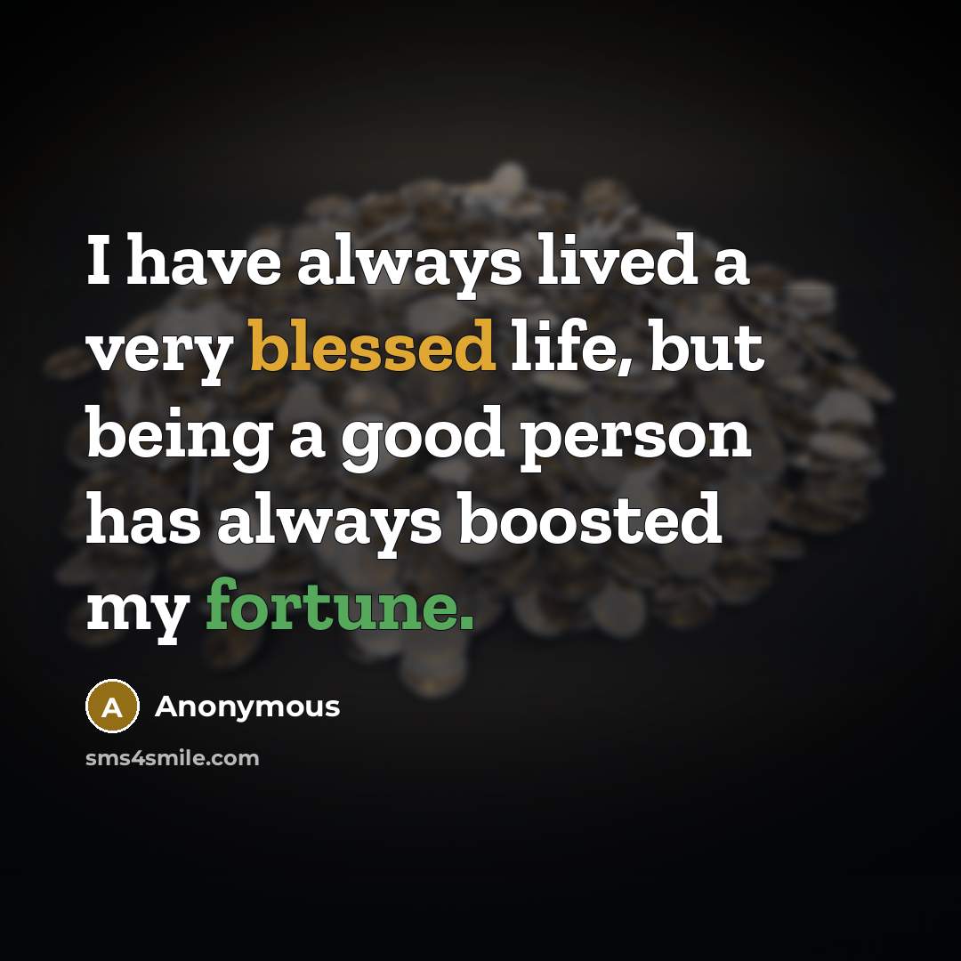“I have always lived a very blessed life, but being a good person has always boosted my fortune.” quote by Anonymous