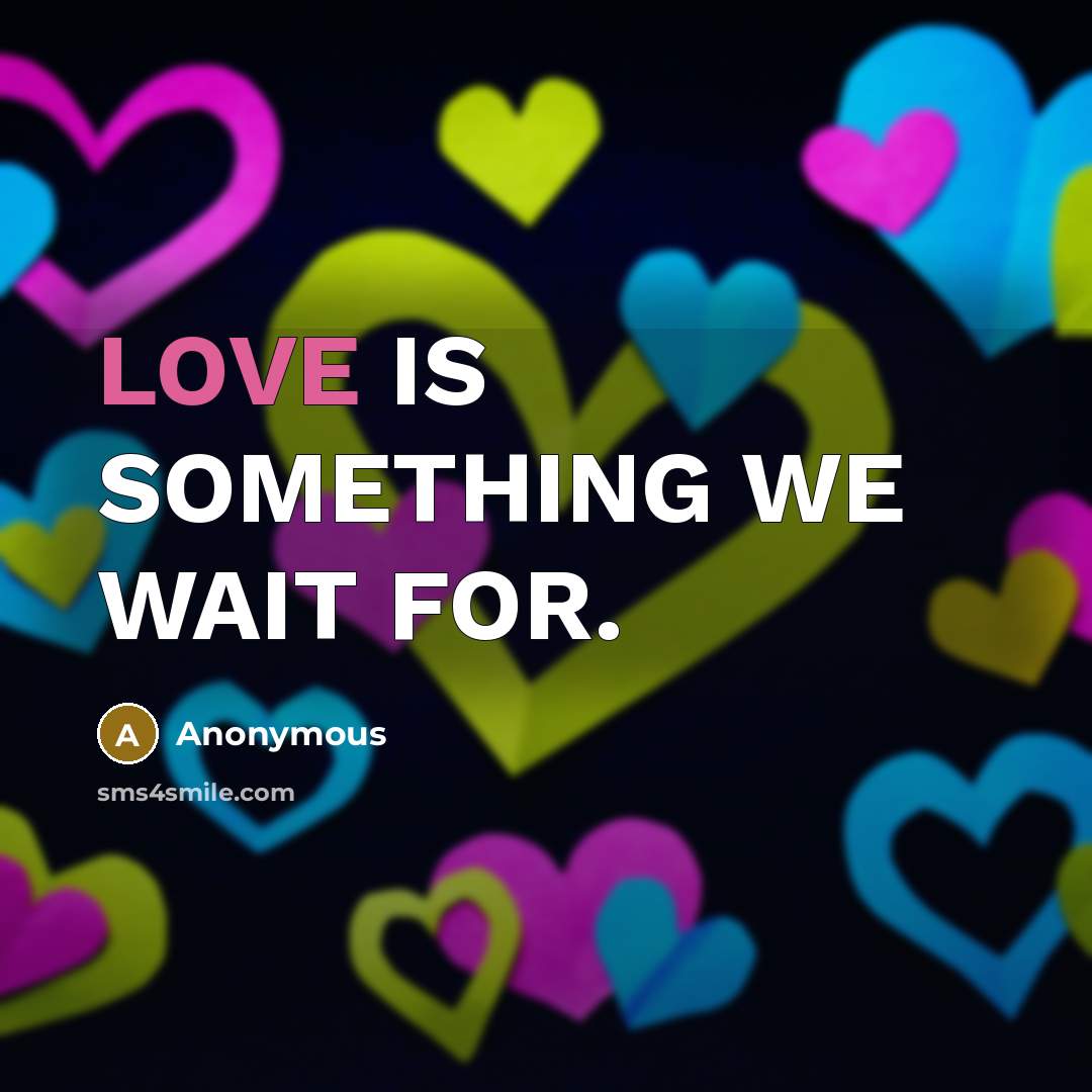 “LOVE IS SOMETHING WE WAIT FOR.” quote by Anonymous