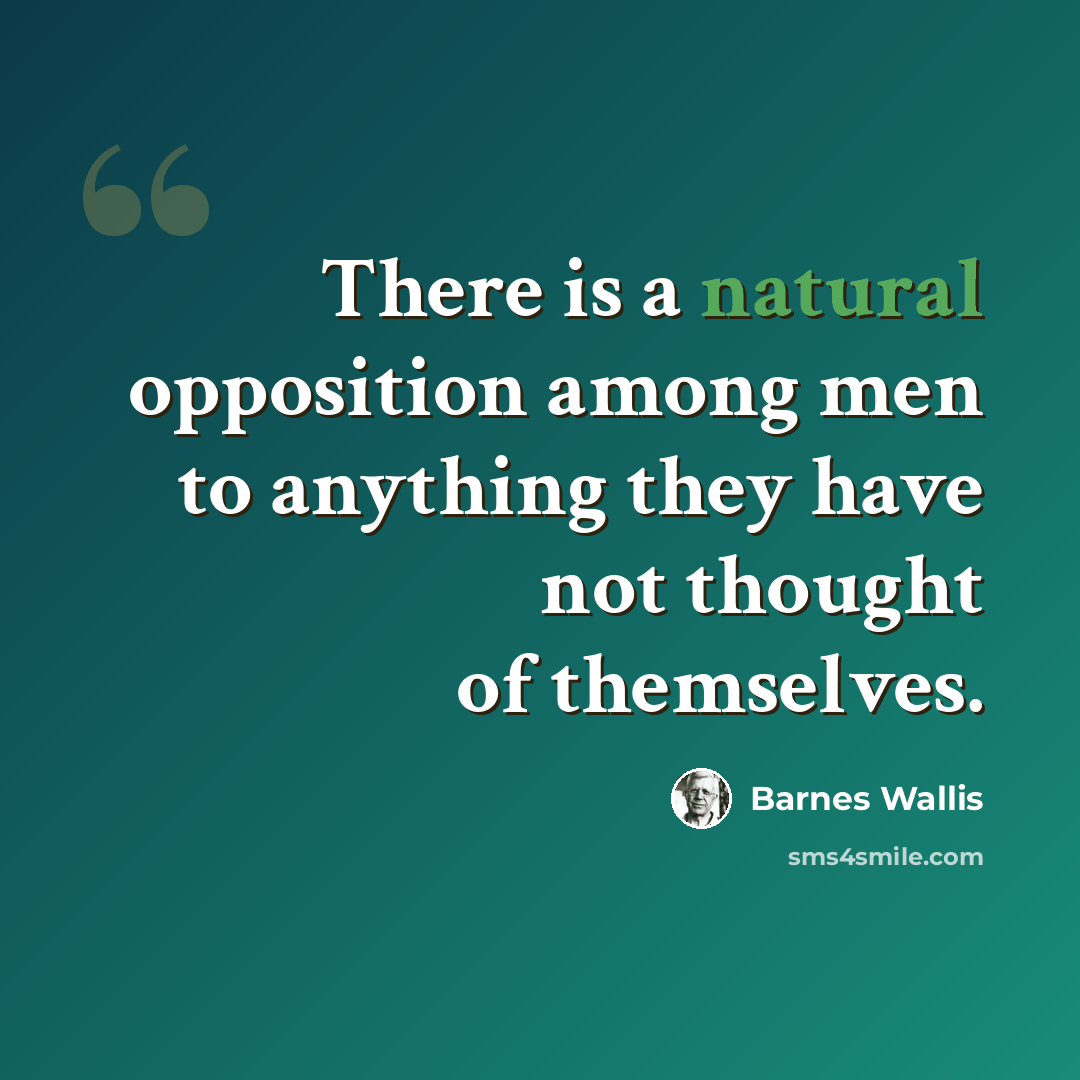 “There is a natural opposition among men to anything they have not thought of themselves.” quote by Barnes Wallis