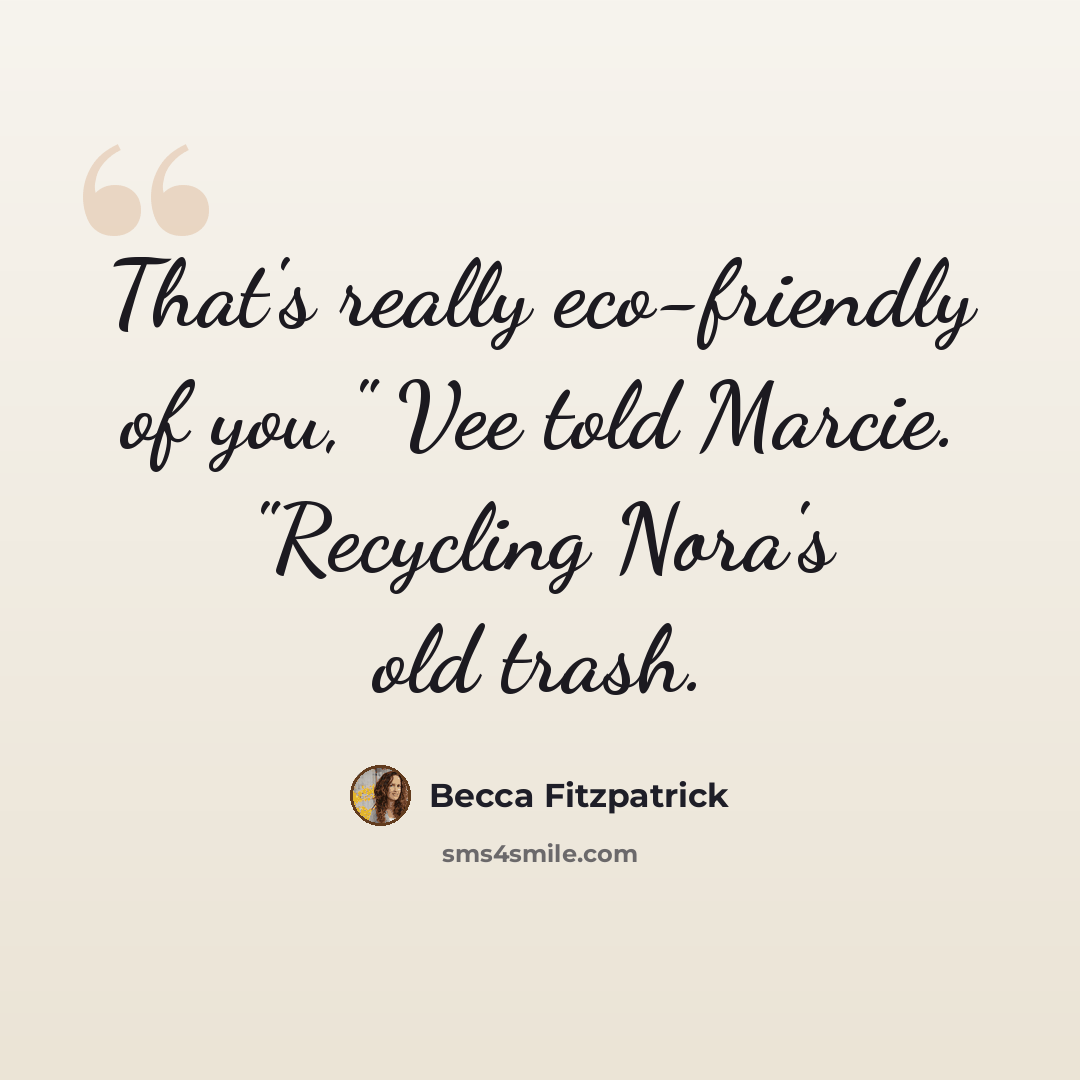 “That's really eco-friendly of you," Vee told Marcie. "Recycling Nora's old trash.” quote by Becca Fitzpatrick